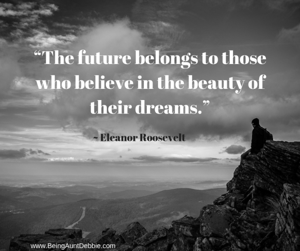 “The future belongs to those who believe in the beauty of their dreams.” —Eleanor Roosevelt