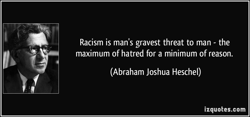 Racism-is-mans-gravest-threat-to-man-the-maximum-of-hatred-for-a-minimum-of-reason.-Abraham-Joshua-Heschel